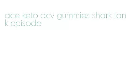 ace keto acv gummies shark tank episode