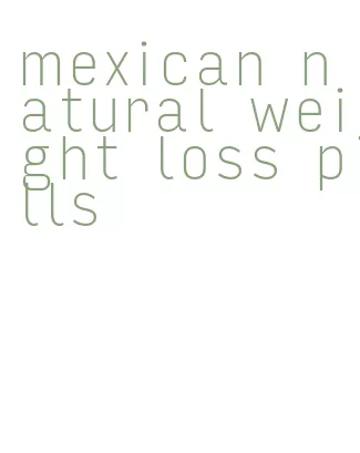 mexican natural weight loss pills