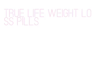 true life weight loss pills