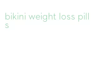 bikini weight loss pills