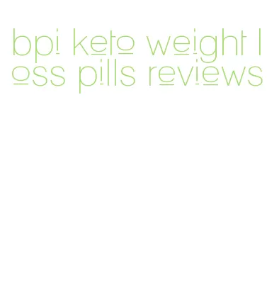 bpi keto weight loss pills reviews