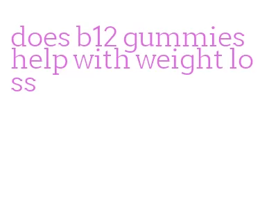 does b12 gummies help with weight loss