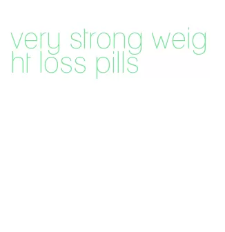 very strong weight loss pills