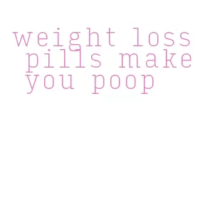 weight loss pills make you poop
