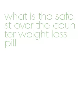 what is the safest over the counter weight loss pill