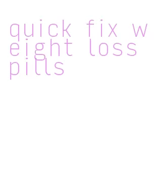 quick fix weight loss pills
