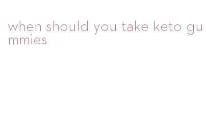 when should you take keto gummies