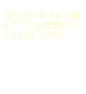 smooth kickin keto gummies shark tank