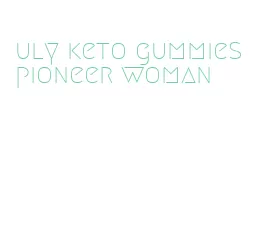 uly keto gummies pioneer woman