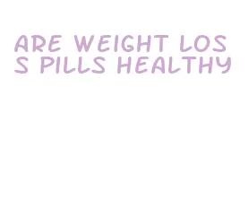 are weight loss pills healthy