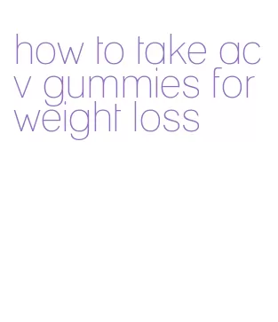 how to take acv gummies for weight loss