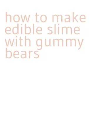 how to make edible slime with gummy bears