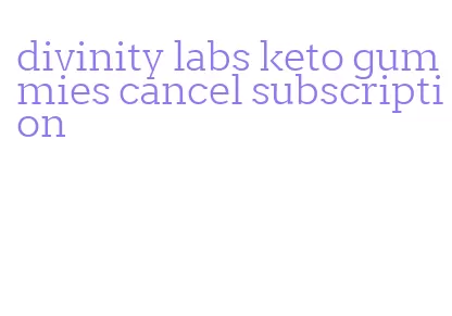 divinity labs keto gummies cancel subscription