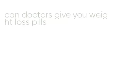 can doctors give you weight loss pills