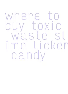 where to buy toxic waste slime licker candy