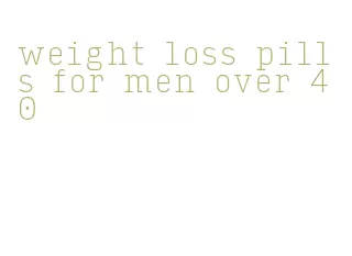 weight loss pills for men over 40