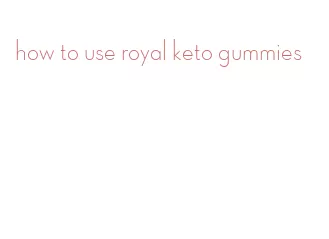 how to use royal keto gummies