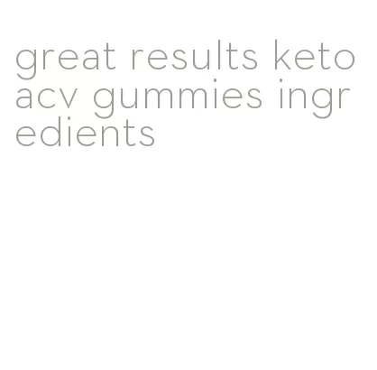 great results keto acv gummies ingredients