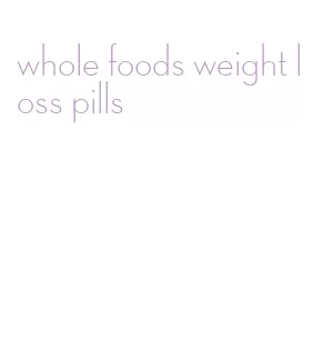 whole foods weight loss pills