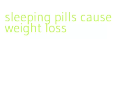 sleeping pills cause weight loss