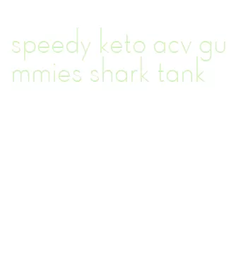 speedy keto acv gummies shark tank