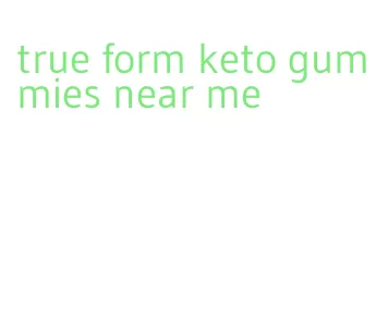 true form keto gummies near me