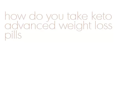 how do you take keto advanced weight loss pills