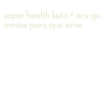 super health keto + acv gummies para que sirve