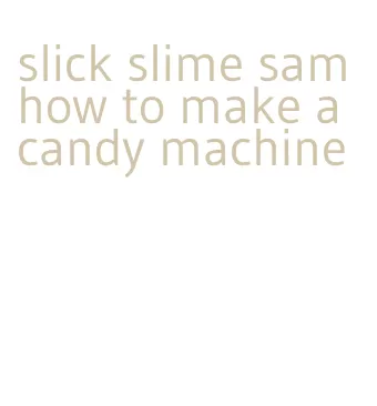 slick slime sam how to make a candy machine