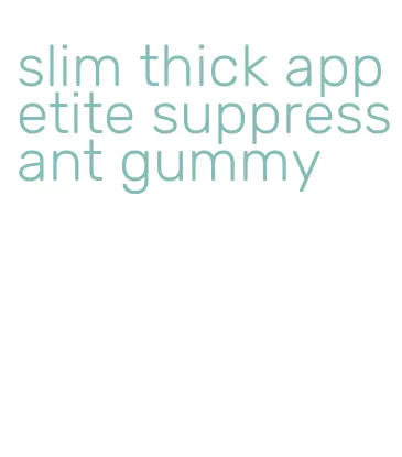 slim thick appetite suppressant gummy
