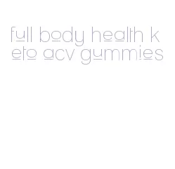 full body health keto acv gummies