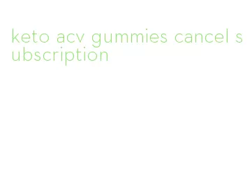 keto acv gummies cancel subscription
