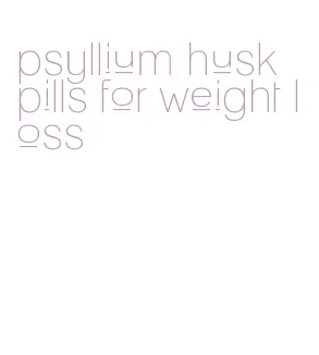 psyllium husk pills for weight loss