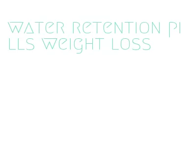 water retention pills weight loss