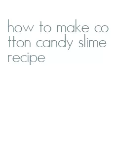 how to make cotton candy slime recipe