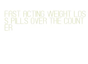 fast acting weight loss pills over the counter