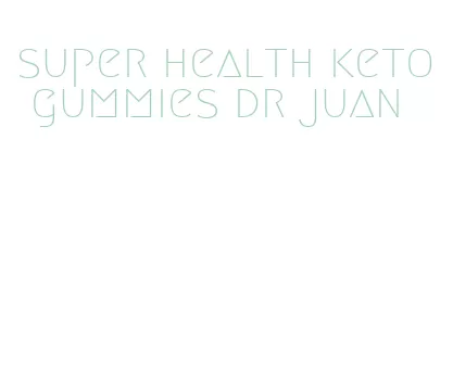 super health keto gummies dr juan
