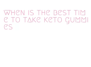 when is the best time to take keto gummies