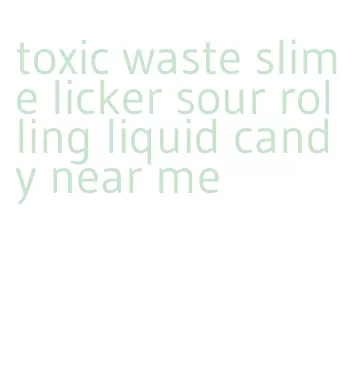 toxic waste slime licker sour rolling liquid candy near me