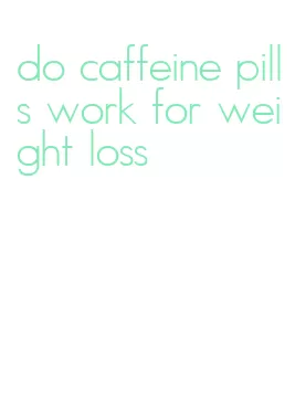do caffeine pills work for weight loss