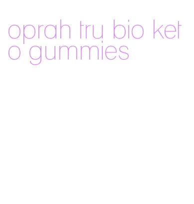 oprah tru bio keto gummies