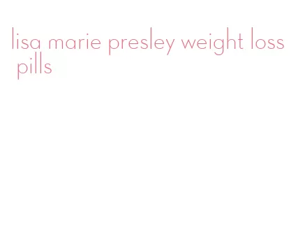 lisa marie presley weight loss pills
