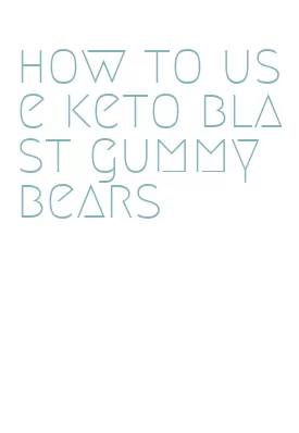 how to use keto blast gummy bears