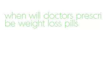 when will doctors prescribe weight loss pills