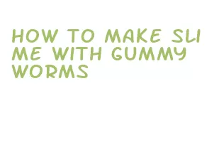 how to make slime with gummy worms