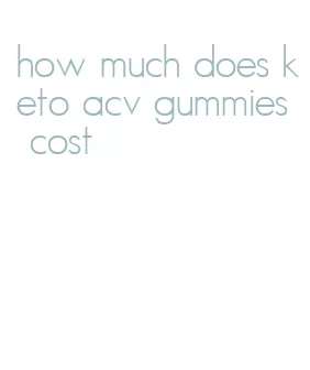how much does keto acv gummies cost