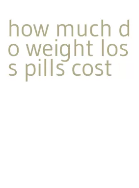 how much do weight loss pills cost