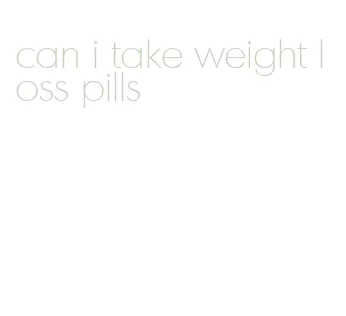 can i take weight loss pills