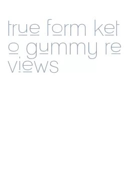 true form keto gummy reviews