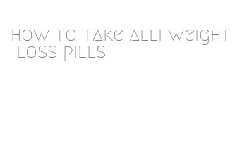 how to take alli weight loss pills